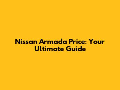 Nissan Armada Price: Your Ultimate Guide