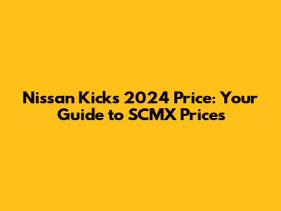 Nissan Kicks 2024 Price: Your Guide to SCMX Prices