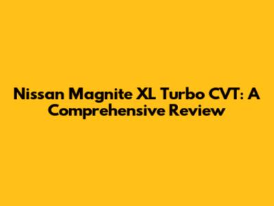 Nissan Magnite XL Turbo CVT: A Comprehensive Review