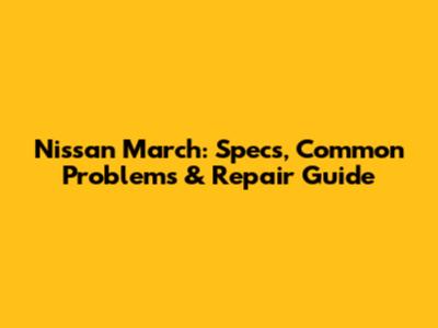 Nissan March: Specs, Common Problems & Repair Guide