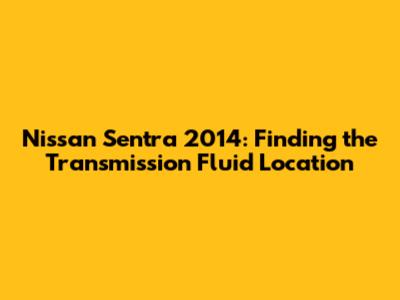 Nissan Sentra 2014: Finding the Transmission Fluid Location
