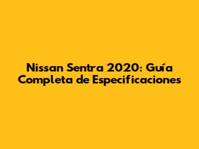 Nissan Sentra 2020: Guía Completa de Especificaciones
