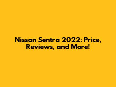 Nissan Sentra 2022: Price, Reviews, and More!