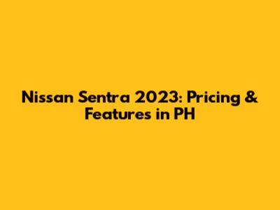 Nissan Sentra 2023: Pricing & Features in PH