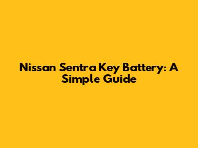 Nissan Sentra Key Battery: A Simple Guide