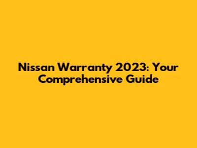 Nissan Warranty 2023: Your Comprehensive Guide