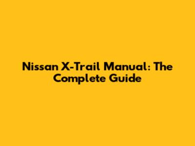 Nissan X-Trail Manual: The Complete Guide