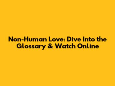 Non-Human Love: Dive Into the Glossary & Watch Online