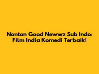 Nonton Good Newwz Sub Indo: Film India Komedi Terbaik!