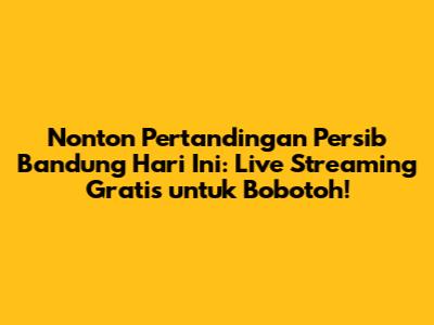 Nonton Pertandingan Persib Bandung Hari Ini: Live Streaming Gratis untuk Bobotoh!