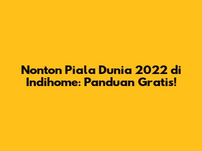 Nonton Piala Dunia 2022 di Indihome: Panduan Gratis!