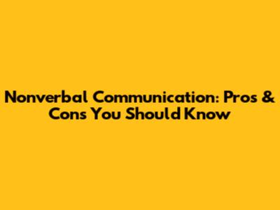 Nonverbal Communication: Pros & Cons You Should Know
