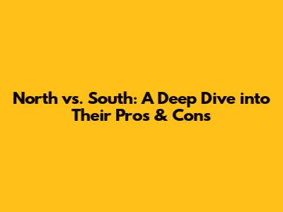 North vs. South: A Deep Dive into Their Pros & Cons