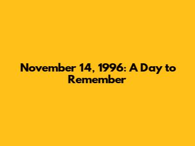 November 14, 1996: A Day to Remember