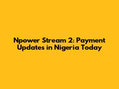 Npower Stream 2: Payment Updates in Nigeria Today