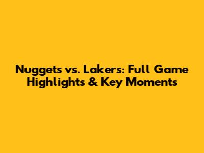 Nuggets vs. Lakers: Full Game Highlights & Key Moments