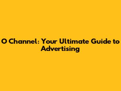 O Channel: Your Ultimate Guide to Advertising