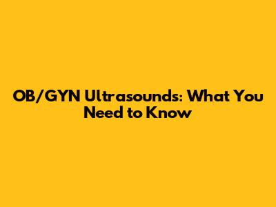OB/GYN Ultrasounds: What You Need to Know