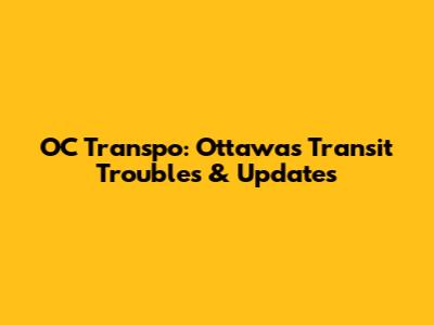OC Transpo: Ottawa's Transit Troubles & Updates