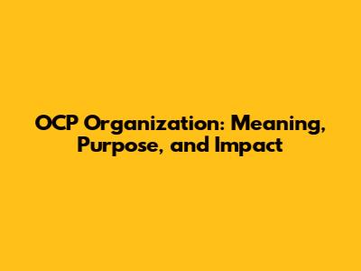 OCP Organization: Meaning, Purpose, and Impact