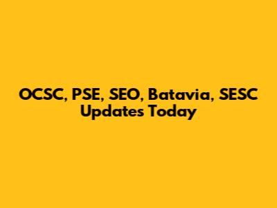 OCSC, PSE, SEO, Batavia, SESC Updates Today