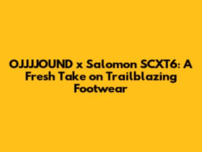 OJJJJOUND x Salomon SCXT6: A Fresh Take on Trailblazing Footwear