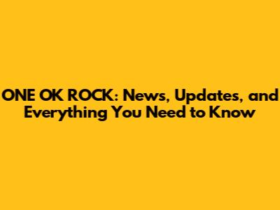 ONE OK ROCK: News, Updates, and Everything You Need to Know
