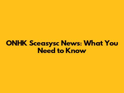 ONHK Sceasysc News: What You Need to Know