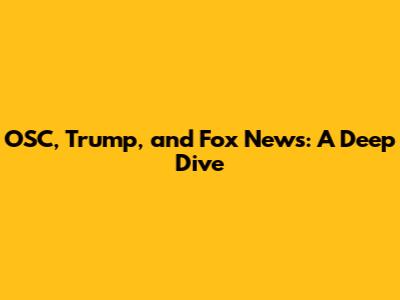 OSC, Trump, and Fox News: A Deep Dive