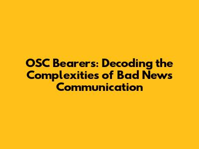 OSC Bearers: Decoding the Complexities of Bad News Communication