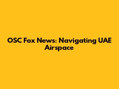OSC Fox News: Navigating UAE Airspace
