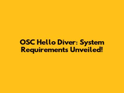 OSC Hello Diver: System Requirements Unveiled!