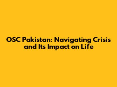 OSC Pakistan: Navigating Crisis and Its Impact on Life