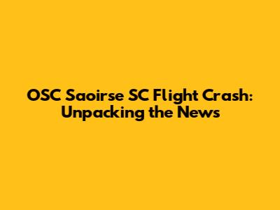 OSC Saoirse SC Flight Crash: Unpacking the News