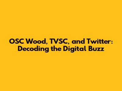 OSC Wood, TVSC, and Twitter: Decoding the Digital Buzz
