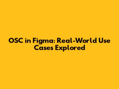 OSC in Figma: Real-World Use Cases Explored