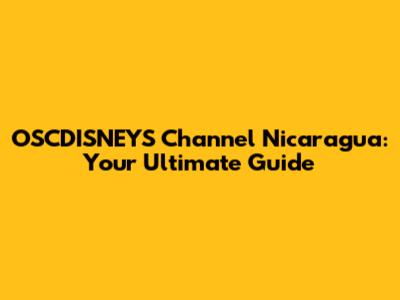 OSCDISNEYS Channel Nicaragua: Your Ultimate Guide