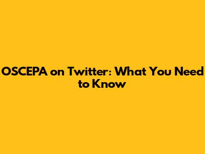 OSCEPA on Twitter: What You Need to Know