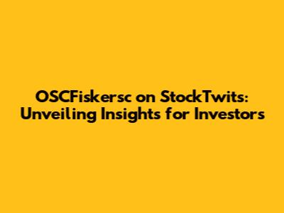 OSCFiskersc on StockTwits: Unveiling Insights for Investors