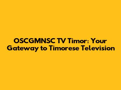 OSCGMNSC TV Timor: Your Gateway to Timorese Television
