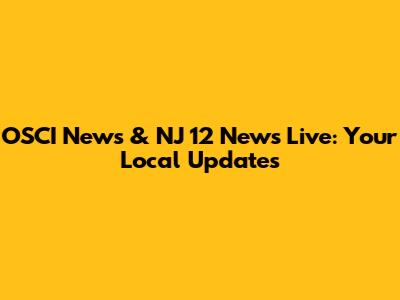 OSCI News & NJ 12 News Live: Your Local Updates