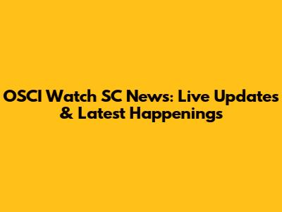 OSCI Watch SC News: Live Updates & Latest Happenings