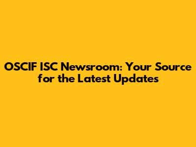 OSCIF ISC Newsroom: Your Source for the Latest Updates