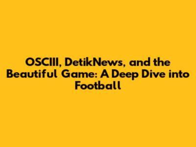 OSCIII, DetikNews, and the Beautiful Game: A Deep Dive into Football