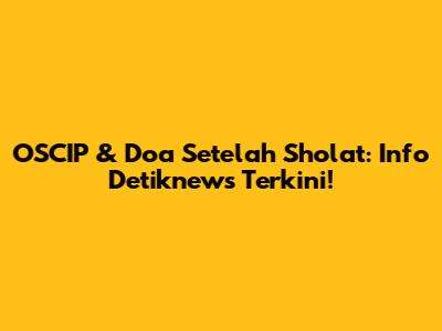 OSCIP & Doa Setelah Sholat: Info Detiknews Terkini!