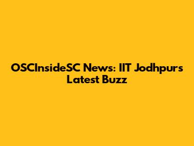 OSCInsideSC News: IIT Jodhpur's Latest Buzz