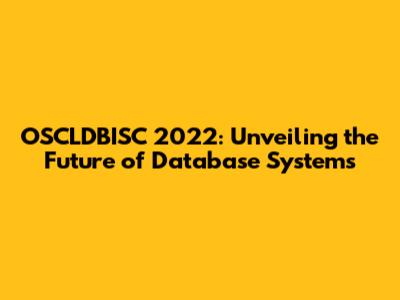 OSCLDBISC 2022: Unveiling the Future of Database Systems