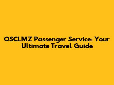 OSCLMZ Passenger Service: Your Ultimate Travel Guide