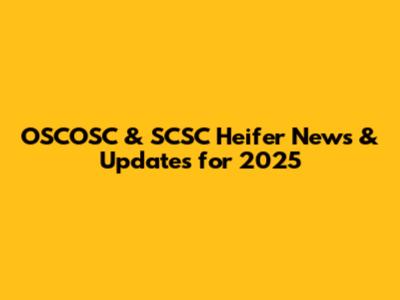 OSCOSC & SCSC Heifer News & Updates for 2025