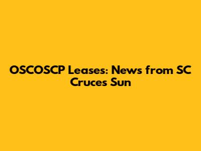 OSCOSCP Leases: News from SC Cruces Sun